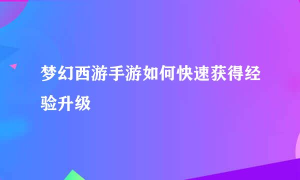 梦幻西游手游如何快速获得经验升级