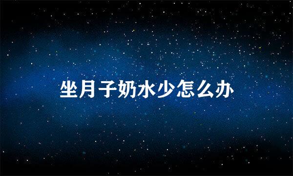 坐月子奶水少怎么办