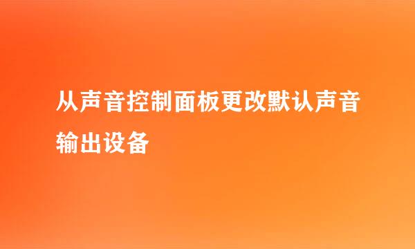 从声音控制面板更改默认声音输出设备