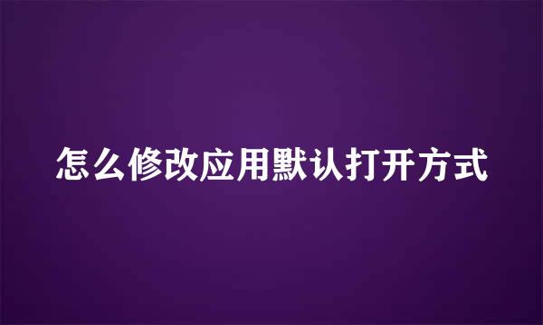 怎么修改应用默认打开方式