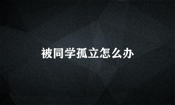 被同学孤立怎么办