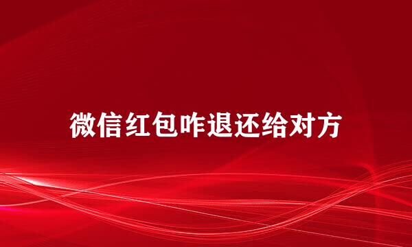 微信红包咋退还给对方