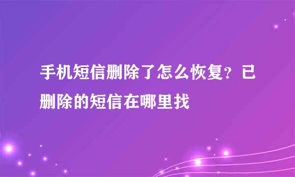 手机短信删除了怎么恢复?已删除的短信在哪里找