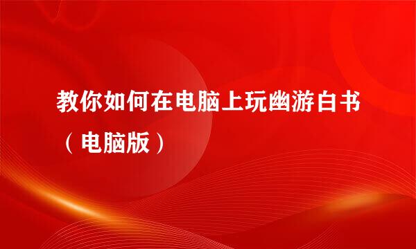 教你如何在电脑上玩幽游白书(电脑版)