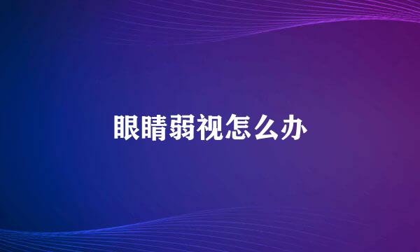 眼睛弱视怎么办