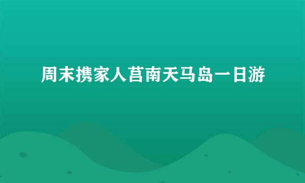 周末携家人莒南天马岛一日游