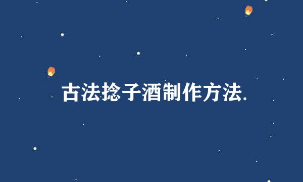 古法捻子酒制作方法