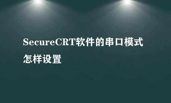 SecureCRT软件的串口模式怎样设置