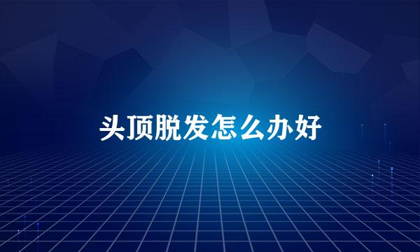 头顶脱发怎么办好