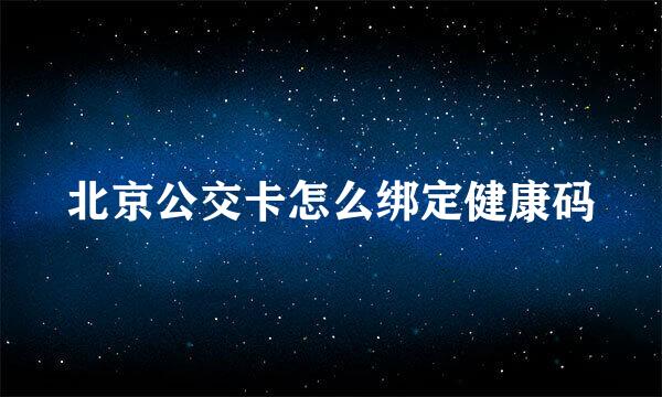 北京公交卡怎么绑定健康码