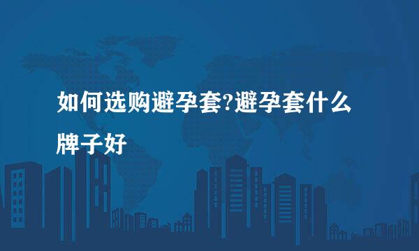 如何选购避孕套?避孕套什么牌子好