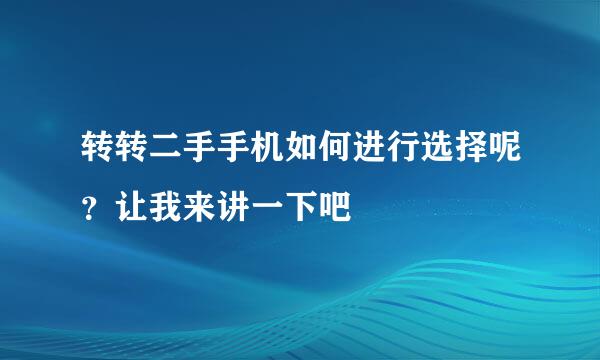 转转二手手机如何进行选择呢？让我来讲一下吧
