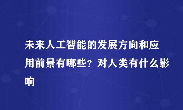 未来人工智能的发展方向和应用前景有哪些？对人类有什么影响