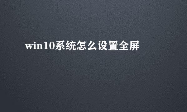win10系统怎么设置全屏