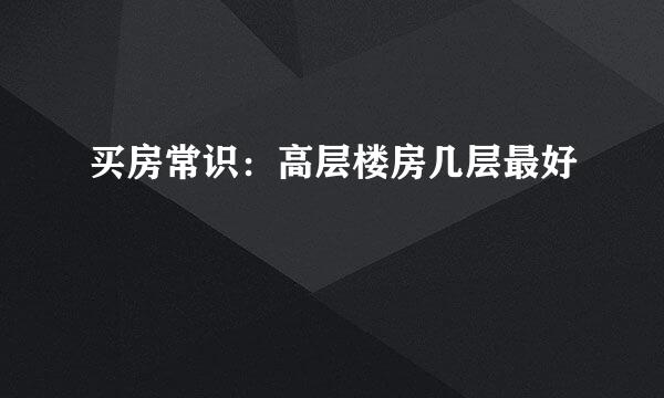买房常识：高层楼房几层最好