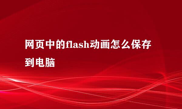网页中的flash动画怎么保存到电脑