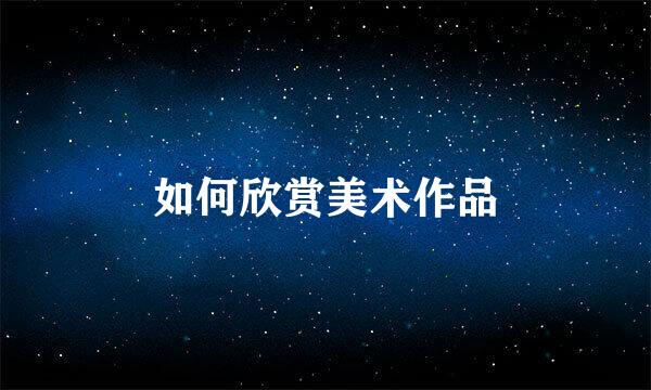 如何欣赏美术作品
