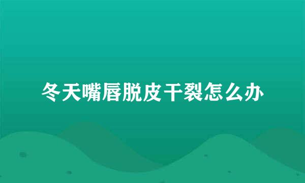 冬天嘴唇脱皮干裂怎么办