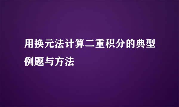 用换元法计算二重积分的典型例题与方法