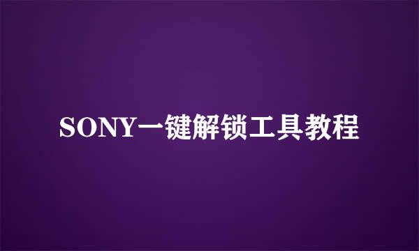 SONY一键解锁工具教程