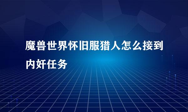 魔兽世界怀旧服猎人怎么接到内奸任务