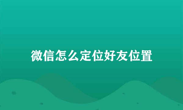 微信怎么定位好友位置