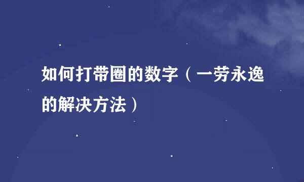 如何打带圈的数字(一劳永逸的解决方法)