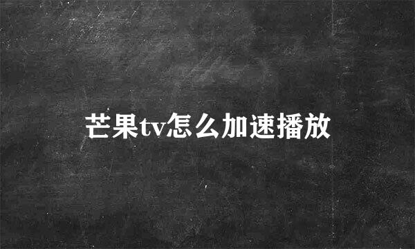 芒果tv怎么加速播放