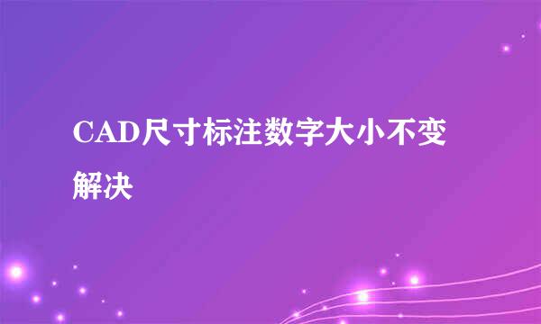 CAD尺寸标注数字大小不变解决