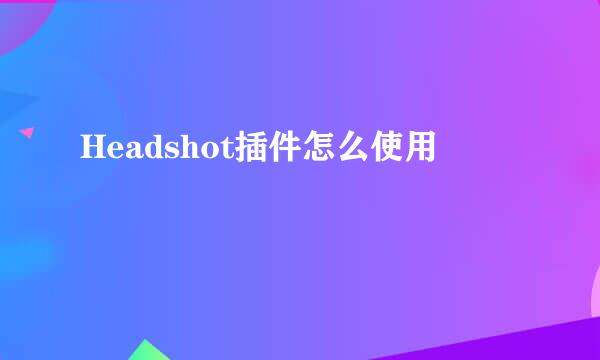 Headshot插件怎么使用