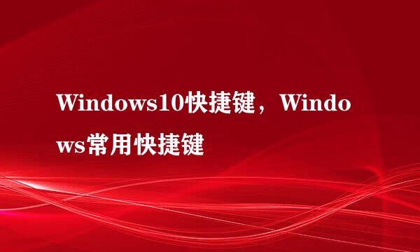 Windows10快捷键，Windows常用快捷键
