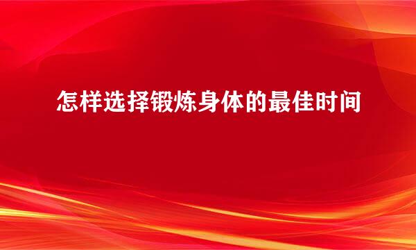 怎样选择锻炼身体的最佳时间