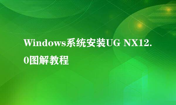 Windows系统安装UG NX12.0图解教程