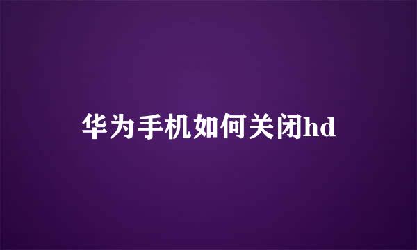 华为手机如何关闭hd