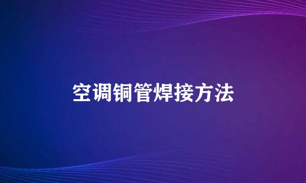 空调铜管焊接方法