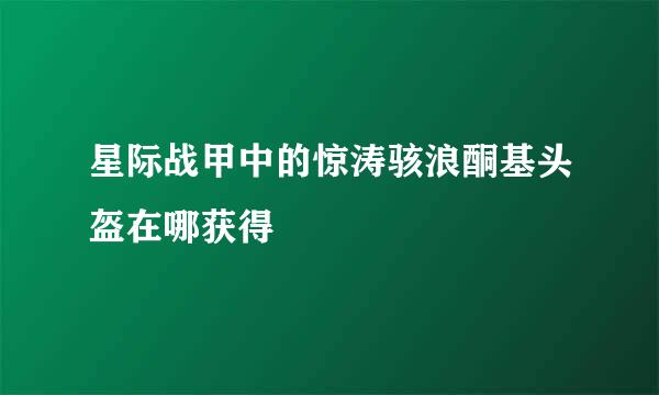 星际战甲中的惊涛骇浪酮基头盔在哪获得