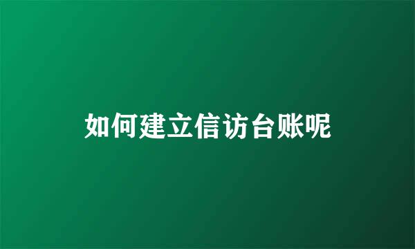 如何建立信访台账呢