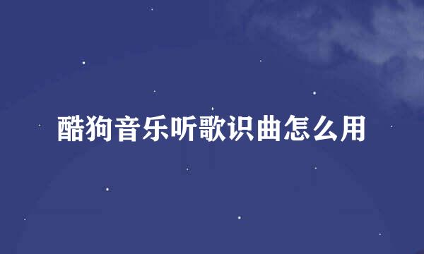 酷狗音乐听歌识曲怎么用