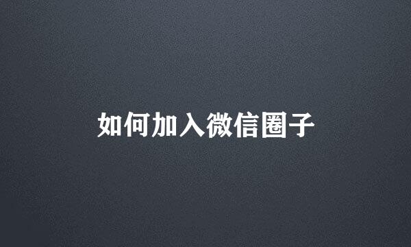 如何加入微信圈子