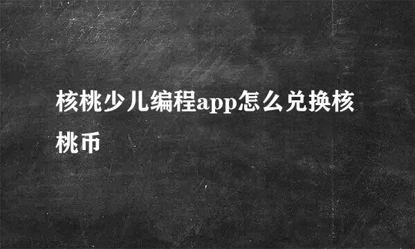 核桃少儿编程app怎么兑换核桃币