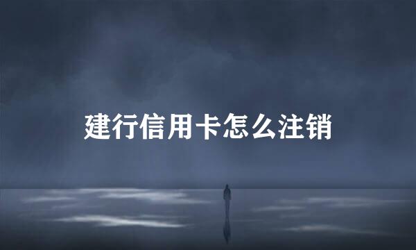 建行信用卡怎么注销