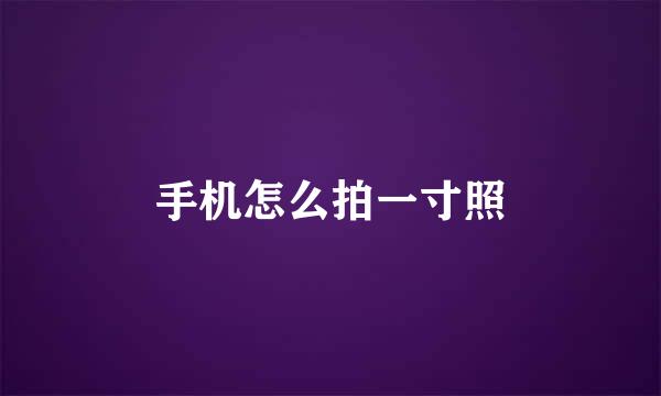 手机怎么拍一寸照