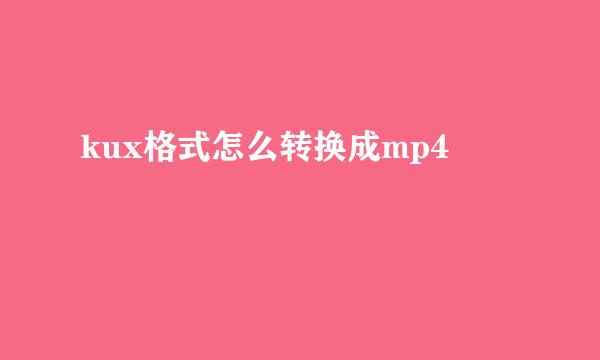 kux格式怎么转换成mp4
