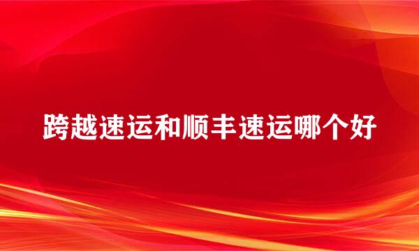 跨越速运和顺丰速运哪个好