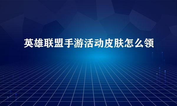 英雄联盟手游活动皮肤怎么领
