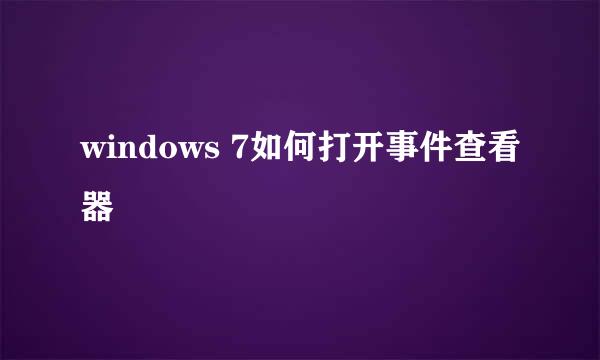 windows 7如何打开事件查看器