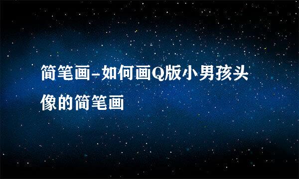 简笔画-如何画Q版小男孩头像的简笔画