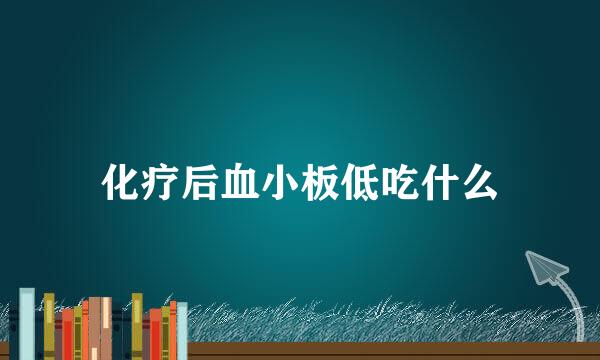 化疗后血小板低吃什么