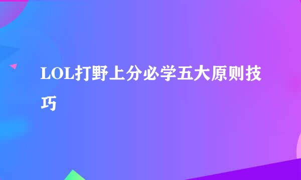 LOL打野上分必学五大原则技巧
