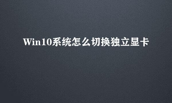 Win10系统怎么切换独立显卡